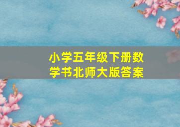 小学五年级下册数学书北师大版答案