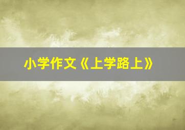 小学作文《上学路上》