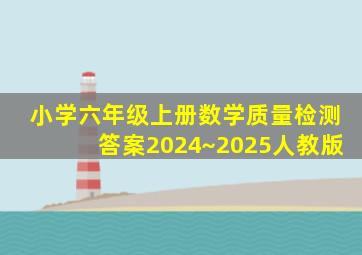 小学六年级上册数学质量检测答案2024~2025人教版