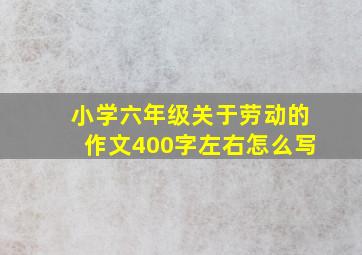 小学六年级关于劳动的作文400字左右怎么写