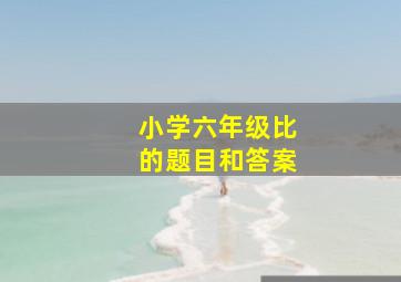 小学六年级比的题目和答案