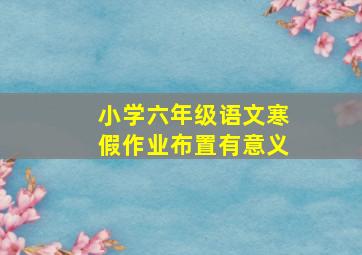 小学六年级语文寒假作业布置有意义