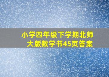 小学四年级下学期北师大版数学书45页答案