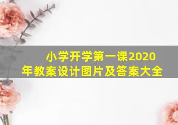 小学开学第一课2020年教案设计图片及答案大全