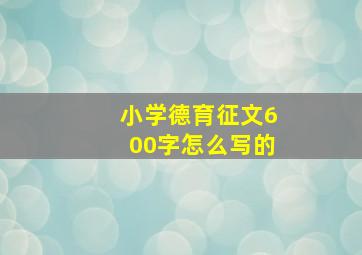 小学德育征文600字怎么写的