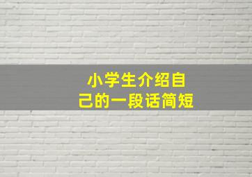 小学生介绍自己的一段话简短