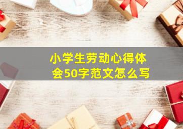 小学生劳动心得体会50字范文怎么写