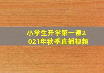 小学生开学第一课2021年秋季直播视频