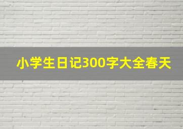 小学生日记300字大全春天