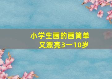 小学生画的画简单又漂亮3一10岁