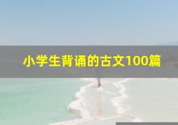 小学生背诵的古文100篇