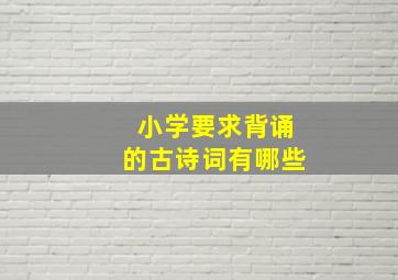 小学要求背诵的古诗词有哪些