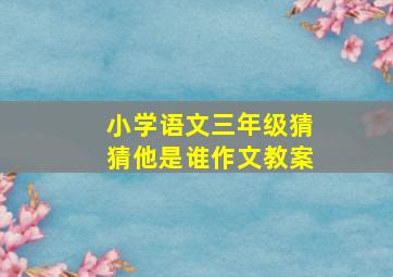 小学语文三年级猜猜他是谁作文教案