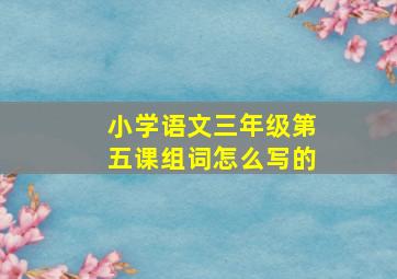 小学语文三年级第五课组词怎么写的