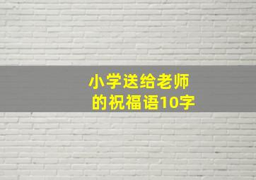 小学送给老师的祝福语10字