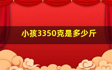 小孩3350克是多少斤