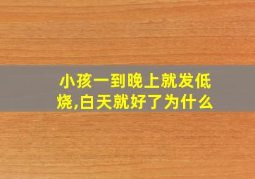 小孩一到晚上就发低烧,白天就好了为什么