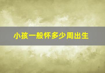 小孩一般怀多少周出生