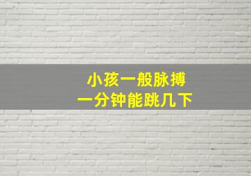 小孩一般脉搏一分钟能跳几下