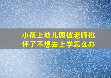 小孩上幼儿园被老师批评了不想去上学怎么办