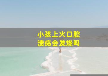 小孩上火口腔溃疡会发烧吗