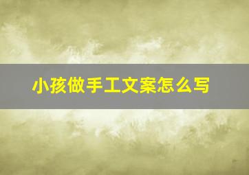 小孩做手工文案怎么写