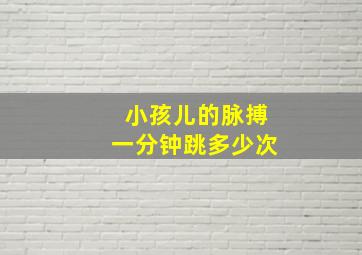 小孩儿的脉搏一分钟跳多少次