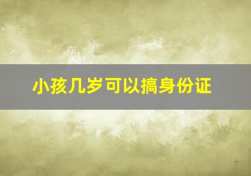 小孩几岁可以搞身份证