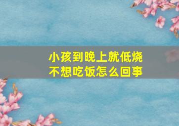 小孩到晚上就低烧不想吃饭怎么回事