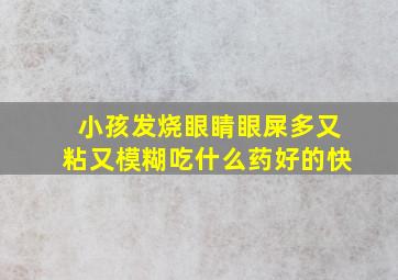 小孩发烧眼睛眼屎多又粘又模糊吃什么药好的快