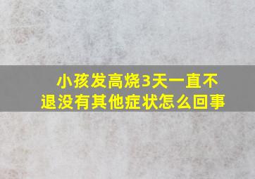 小孩发高烧3天一直不退没有其他症状怎么回事