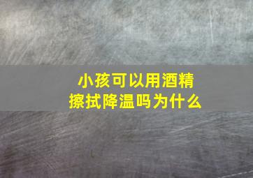 小孩可以用酒精擦拭降温吗为什么