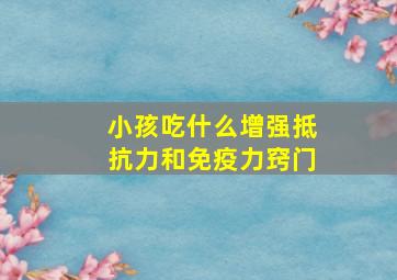 小孩吃什么增强抵抗力和免疫力窍门