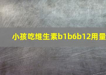 小孩吃维生素b1b6b12用量