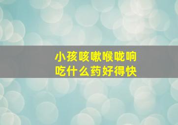 小孩咳嗽喉咙响吃什么药好得快