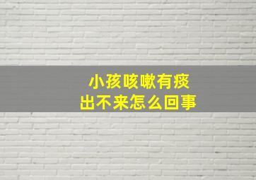 小孩咳嗽有痰出不来怎么回事