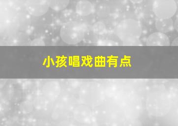 小孩唱戏曲有点