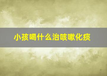 小孩喝什么治咳嗽化痰