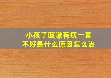 小孩子咳嗽有痰一直不好是什么原因怎么治