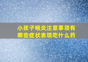 小孩子喉炎注意事项有哪些症状表现吃什么药