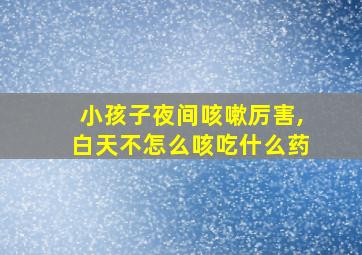 小孩子夜间咳嗽厉害,白天不怎么咳吃什么药