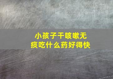 小孩子干咳嗽无痰吃什么药好得快