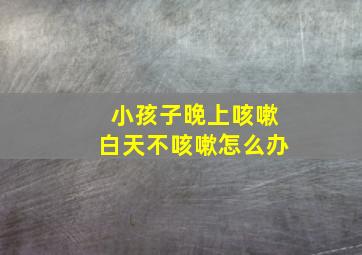 小孩子晚上咳嗽白天不咳嗽怎么办