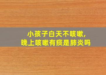 小孩子白天不咳嗽,晚上咳嗽有痰是肺炎吗