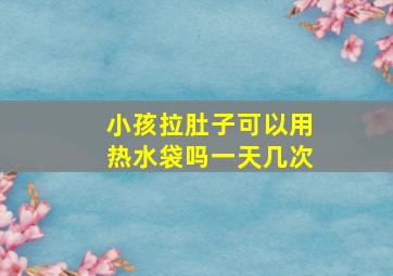 小孩拉肚子可以用热水袋吗一天几次