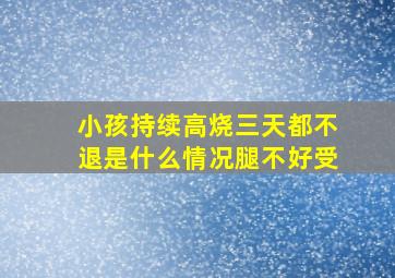 小孩持续高烧三天都不退是什么情况腿不好受