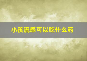 小孩流感可以吃什么药