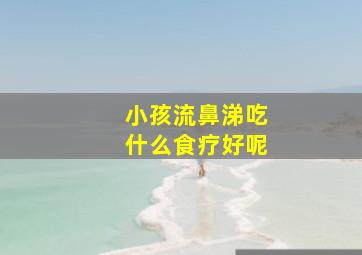 小孩流鼻涕吃什么食疗好呢