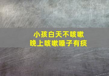 小孩白天不咳嗽晚上咳嗽嗓子有痰