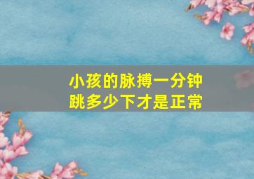 小孩的脉搏一分钟跳多少下才是正常